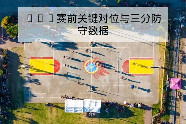 NBA赛前关键对位与三分防守数据